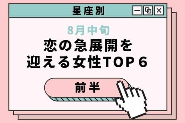 【星座別】不安が吹き飛ぶ！８月中旬、「恋の急展開を迎える女性」TOP６＜前半＞