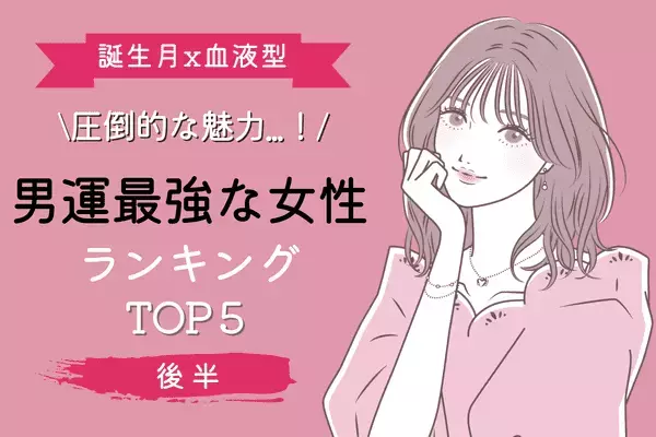 【誕生月x血液型】１位は恋の勝者間違いなし！「男運最強な女性」TOP５＜後半＞