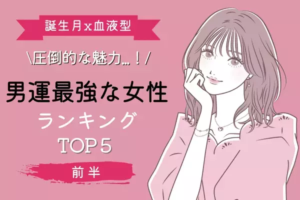 【誕生月x血液型】１位は恋の勝者間違いなし！「男運最強な女性」TOP５＜前半＞