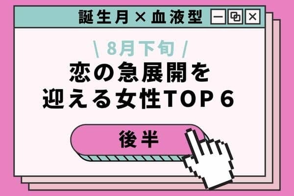 【誕生月×血液型】８月下旬、「恋の急展開を迎える女性」TOP６＜後半＞
