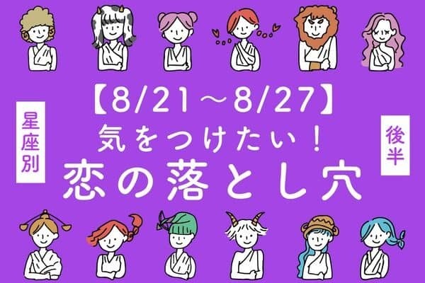 【星座別】8/21～8/27！「今週、気をつけたい恋の落とし穴」＜後半＞