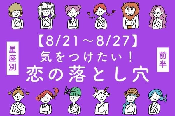 【星座別】8/21～8/27！「今週、気をつけたい恋の落とし穴」＜前半＞