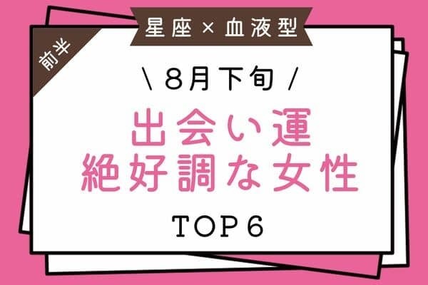 【星座×血液型】幸せ確定～♡８月下旬、「出会い運絶好調な女性」TOP６＜前半＞