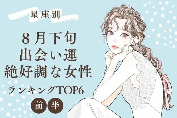 【星座別】夏の終わり！８月下旬、出会い運絶好調な女性TOP６＜前半＞