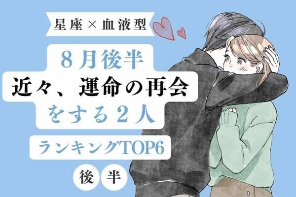 【星座×血液型】恋の再会♡８月後半、近々、運命の再会をする２人＜後半＞
