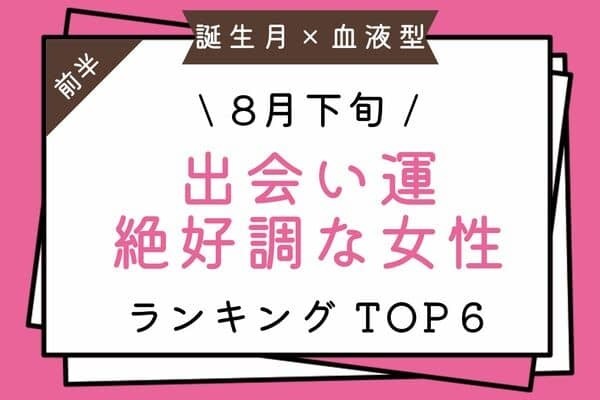 【誕生月×血液型】恋はすぐそこ♡８月下旬、「出会い運絶好調な女性」TOP６＜前半＞