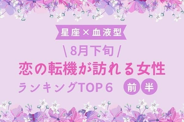 【星座×血液型】幸せ一直線♡８月下旬、「恋の転機が訪れる女性」TOP６＜前半＞