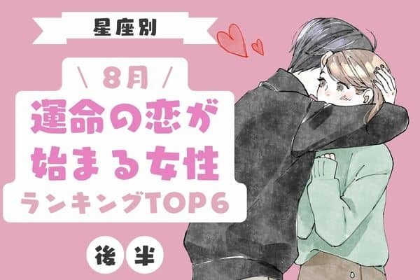 【星座別】いよいよです♡８月、「運命の恋がはじまる女性」TOP６＜後半＞