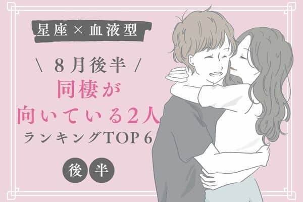 【星座×血液型】レベルアップ♡８月後半、「同棲に向いてる2人」TOP６＜後半＞