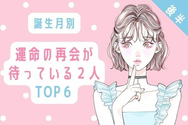 【誕生月】まさかのあの人！？運命の再会が待っている２人TOP６＜後半＞