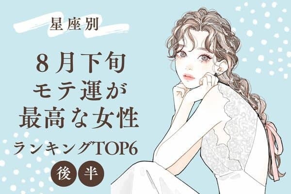【星座別】注目の的♡８月下旬、モテ運が最高な女性TOP６＜後半＞