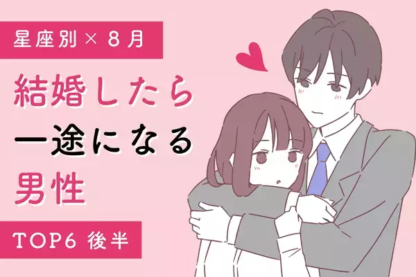 【星座別】かなり愛されています！８月、「結婚後一途になる男性」TOP６＜後半＞