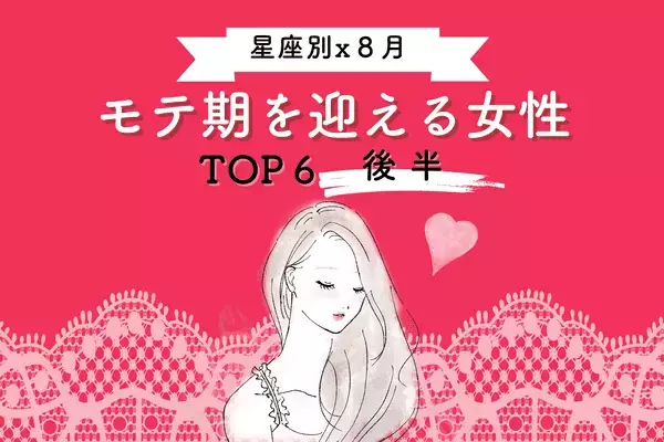 【星座別】運命の恋に出会える！？８月、「モテ期を迎える女性」TOP６＜後半＞