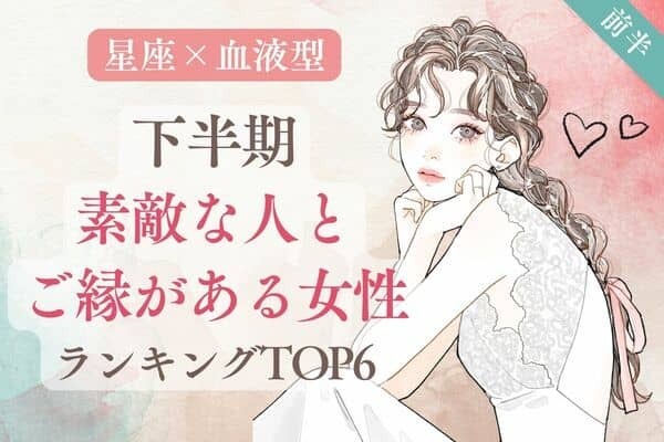【血液型×星座】1位は生涯のパートナーと出会っちゃうかも♡下半期、素敵な人とご縁がある女性TOP６＜前半＞