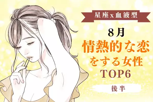 【星座×血液型】１位はO型のアノ星座！８月「情熱的な恋をする女性」TOP６＜後半＞
