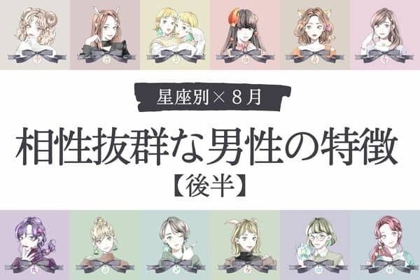 【星座別】こんな彼と上手くいく♡８月、「相性抜群な男性の特徴」＜後半＞