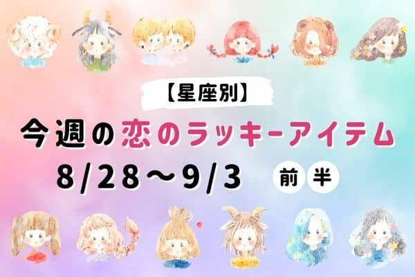 【星座別】８/２８～９/３♡「今週の恋のラッキーアイテム」＜前半＞