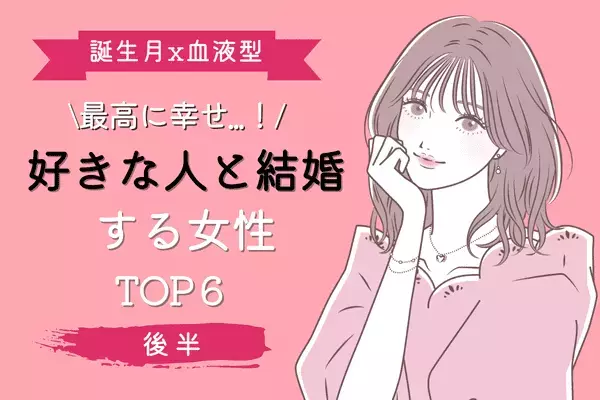 【誕生月×血液型】最高に幸せ！「好きな人と結婚する女性」TOP６＜後半＞