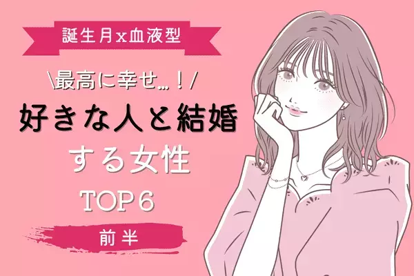 【誕生月×血液型】最高に幸せ！「好きな人と結婚する女性」TOP６＜前半＞