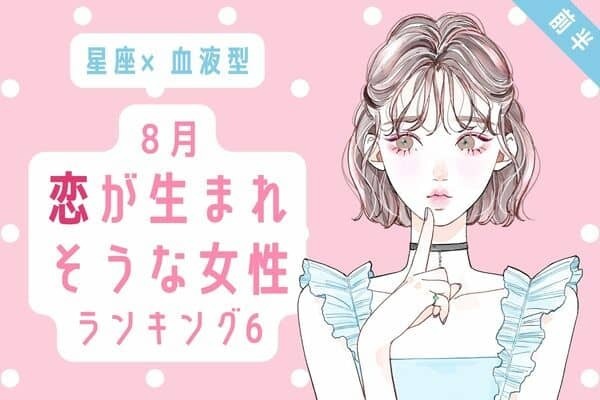 【星座×血液型】恋のチャンスが訪れる♡８月、「恋が生まれそうな女性」TOP６＜前半＞