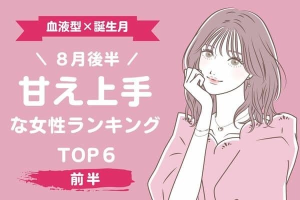 【血液型×誕生月】思い切って甘えちゃお♡８月後半、「甘え上手な女性」TOP６＜前半＞