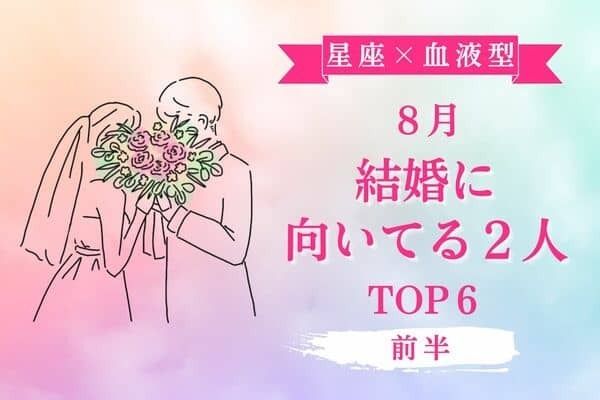 【星座×血液型】今がチャンス♡８月、「結婚に向いてる２人」TOP６＜前半＞
