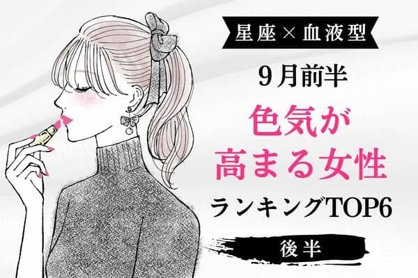 【星座×血液型】あなたの魅力で虜に♡９月前半、「色気が高まる女性」TOP６＜後半＞