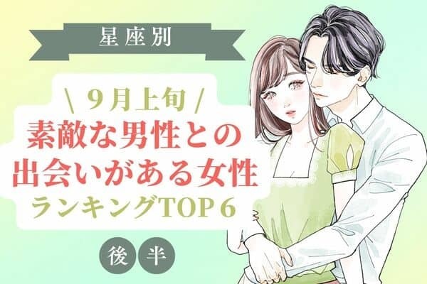 【星座別】９月上旬、「もうすぐ素敵な男性との出会いがある女性」TOP６＜後半＞