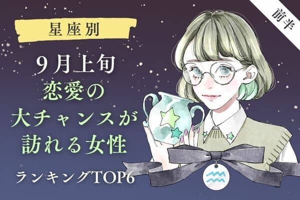 【星座別】９月上旬、「恋愛の大チャンスが訪れる女性」TOP６＜前半＞