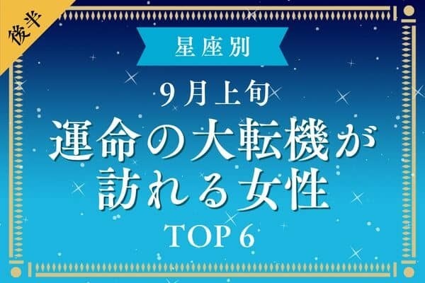【星座別】変化の時！９月上旬、「運命の大転機が訪れる女性」TOP６＜後半＞