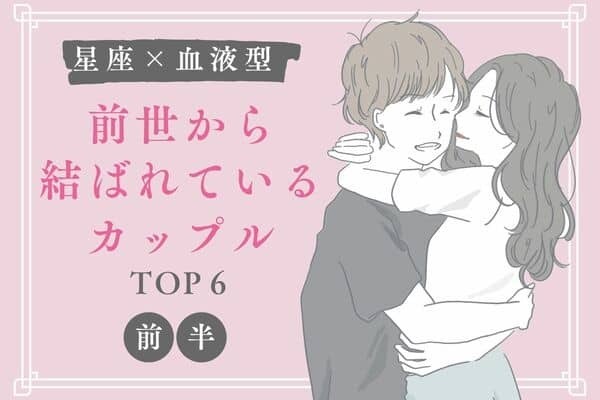 【星座×血液型】離れられない♡「前世から結ばれているカップル」TOP６＜前半＞