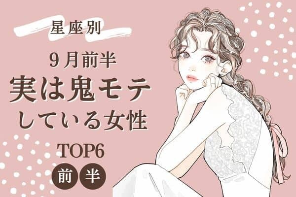 【星座別】あなたの魅力が発揮♡９月前半、「実は鬼モテしている女性」TOP６＜前半＞