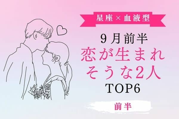 【星座×血液型】新たな出会いに期待♡９月前半、「恋が生まれそうな２人」TOP６＜前半＞