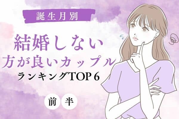 【誕生月別】仲良かったのに...「結婚しない方が良いカップル」TOP６＜前半＞