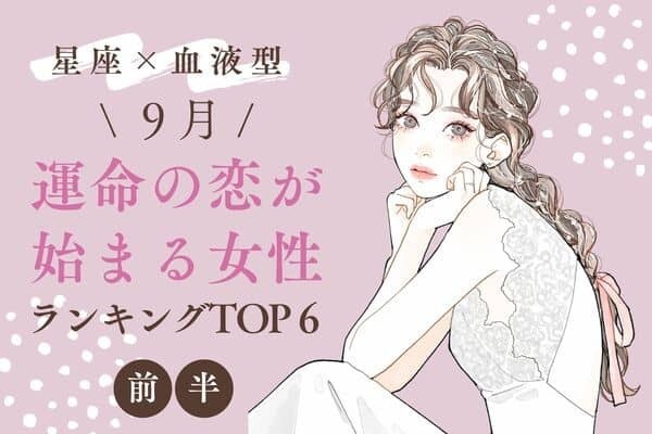 【星座x血液型】動き出す♡９月、「運命の恋が始まる女性」TOP６＜前半＞