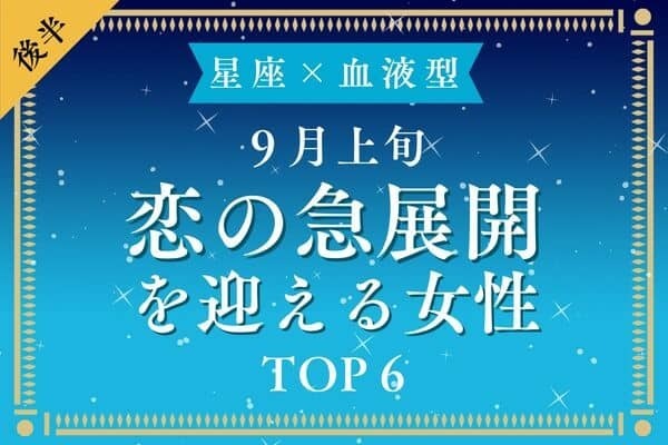 【星座×血液型】最高すぎ♡９月上旬、「恋の急展開を迎える女性」TOP６＜後半＞
