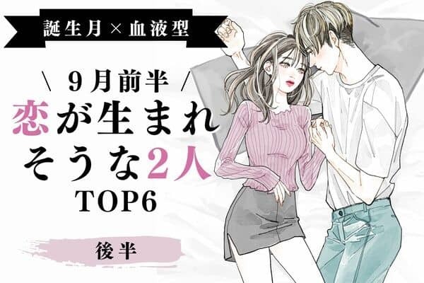 【誕生月×血液型】９月前半、「恋が生まれそうな２人」TOP６＜後半＞