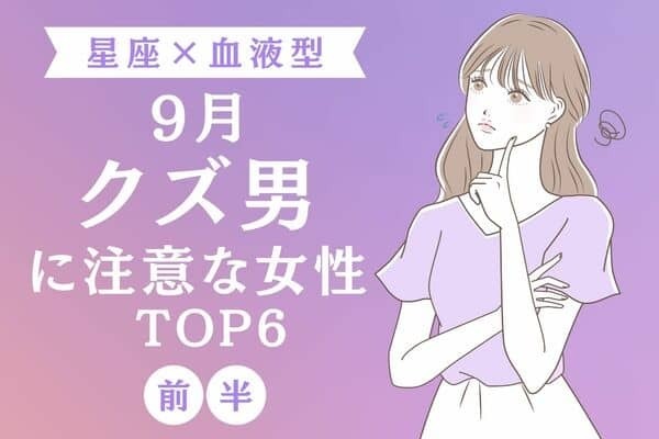 【星座×血液型】１位は要注意！？９月、「クズ男に注意な女性」TOP６＜前半＞