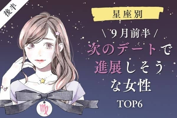【星座別】諦めないで！９月前半、「次のデートで進展しそうな女性」TOP６＜後半＞