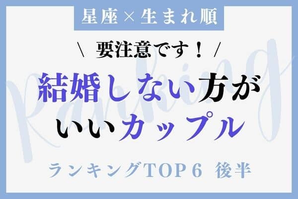 【星座x生まれ順】STOP！「結婚しない方が良いカップル」TOP６＜後半＞
