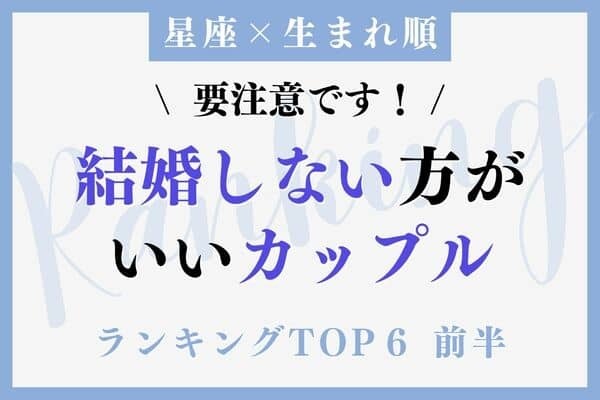 【星座x生まれ順】STOP！「結婚しない方が良いカップル」TOP６＜前半＞