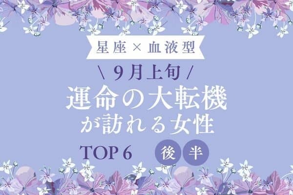 【星座×血液型】９月上旬、「運命の大転機が訪れる女性」TOP６＜後半＞