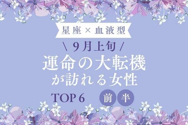 【星座×血液型】９月上旬、「運命の大転機が訪れる女性」TOP６＜前半＞