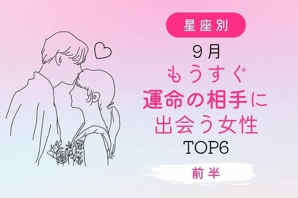【星座別】９月、「もうすぐ運命の相手に出会う女性」 TOP６＜前半＞