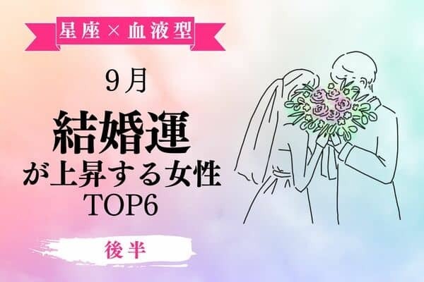 【星座×血液型】１位は婚活開始に良い時期♡９月、「結婚運が上昇する女性」TOP６＜後半＞