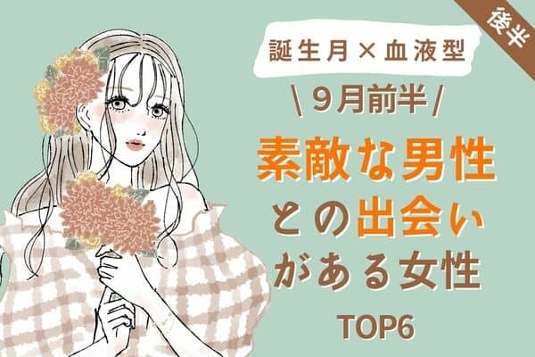 【誕生月x血液型】９月前半、もうすぐステキな男性との出会いがある女性TOP６＜後半＞