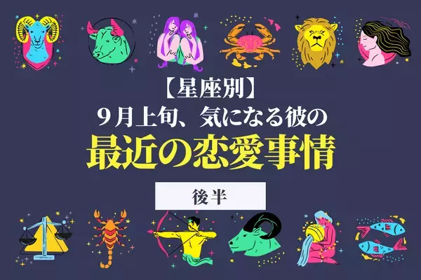【星座別】彼からのアプローチが増える？９月上旬「気になる彼の最近の恋愛事情」＜後半＞