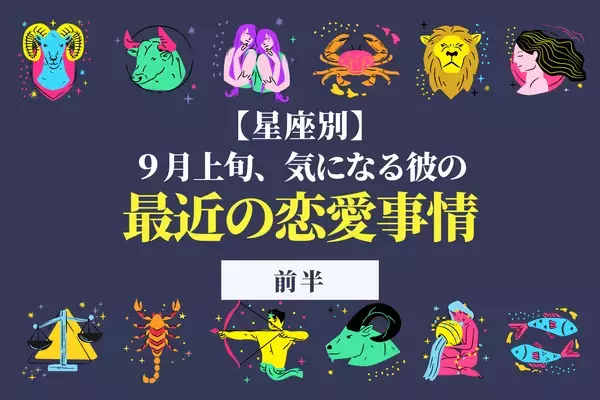 【星座別】彼からのアプローチが増える？９月上旬「気になる彼の最近の恋愛事情」＜前半＞