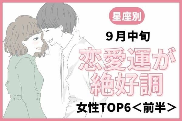 【星座別】1位はトントン拍子で進みます！９月中旬、恋愛運絶好調な女性TOP６＜前半＞