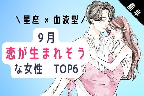 【星座×血液型】複数の人からアプローチを受けちゃうかも♡９月、恋が生まれそうな女性TOP６＜前半＞